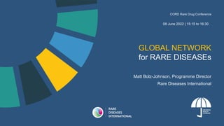 GLOBAL NETWORK
for RARE DISEASEs
Matt Bolz-Johnson, Programme Director
Rare Diseases International
CORD Rare Drug Conference
08 June 2022 | 15:15 to 16:30
 