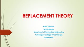 REPLACEMENT THEORY
Prof.P.D.Devan
Asst Professor
Department of Mechanical Engineering
Kumaraguru College of Technology
Coimbatore
 