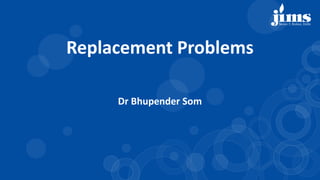 Dr Bhupender Som
Replacement Problems
 