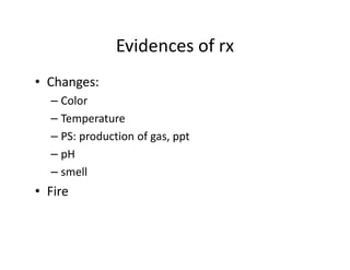 Evidences of rx
• Changes:
  – Color
  – Temperature
  – PS: production of gas, ppt
  – pH
  – smell
• Fire
 