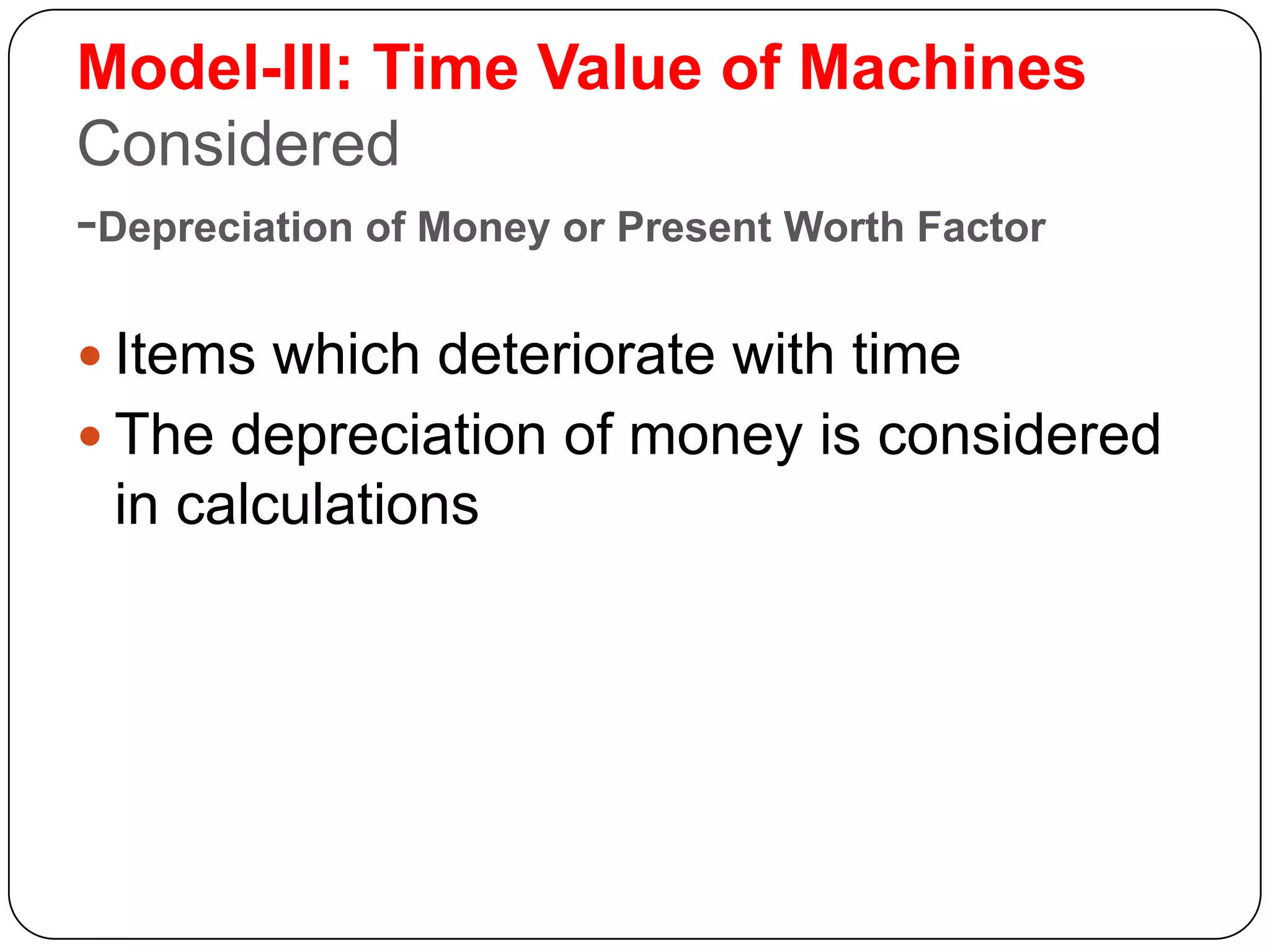 Model-III: Time Value of Machines
Considered
-Depreciation of Money or Present Worth Factor
 Items which deteriorate with time
 The depreciation of money is considered
in calculations
 