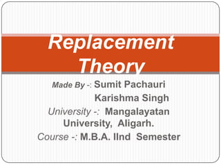 Made By -: Sumit Pachauri
Karishma Singh
University -: Mangalayatan
University, Aligarh.
Course -: M.B.A. IInd Semester
Replacement
Theory
 