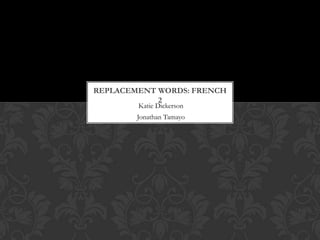 REPLACEMENT WORDS: FRENCH
            2
        Katie Dickerson
        Jonathan Tamayo
 