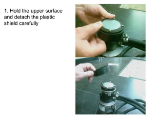 1. Hold the upper surface and detach the plastic shield carefully 