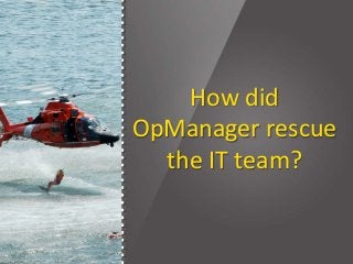 How did
OpManager rescue
the IT team?
 