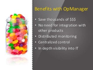 Benefits with OpManager
• Save thousands of $$$
• No need for integration with
other products
• Distributed monitoring
• Centralized control
• In depth visibility into IT
 
