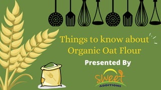 Things to know about
Organic Oat Flour
Presented By
 