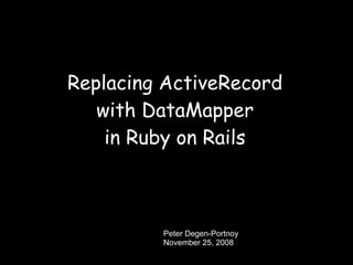 Replacing ActiveRecord
   with DataMapper
    in Ruby on Rails



         Peter Degen-Portnoy
         November 25, 2008
 
