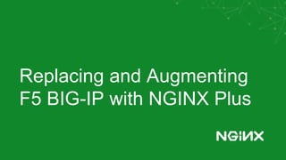 Replacing and Augmenting
F5 BIG-IP with NGINX Plus
 