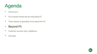 Agenda
• Introduction
• Five industry trends that are disrupting F5
• Three options to gracefully move away from F5
• Beyond F5
• Customer success story: AppNexus
• Summary
 