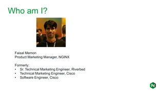 Faisal Memon
Product Marketing Manager, NGINX
Formerly:
• Sr. Technical Marketing Engineer, Riverbed
• Technical Marketing Engineer, Cisco
• Software Engineer, Cisco
Who am I?
 