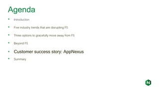 Agenda
• Introduction
• Five industry trends that are disrupting F5
• Three options to gracefully move away from F5
• Beyond F5
• Customer success story: AppNexus
• Summary
 