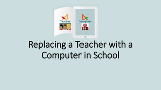 Replacing a Teacher with a
Computer in School
 