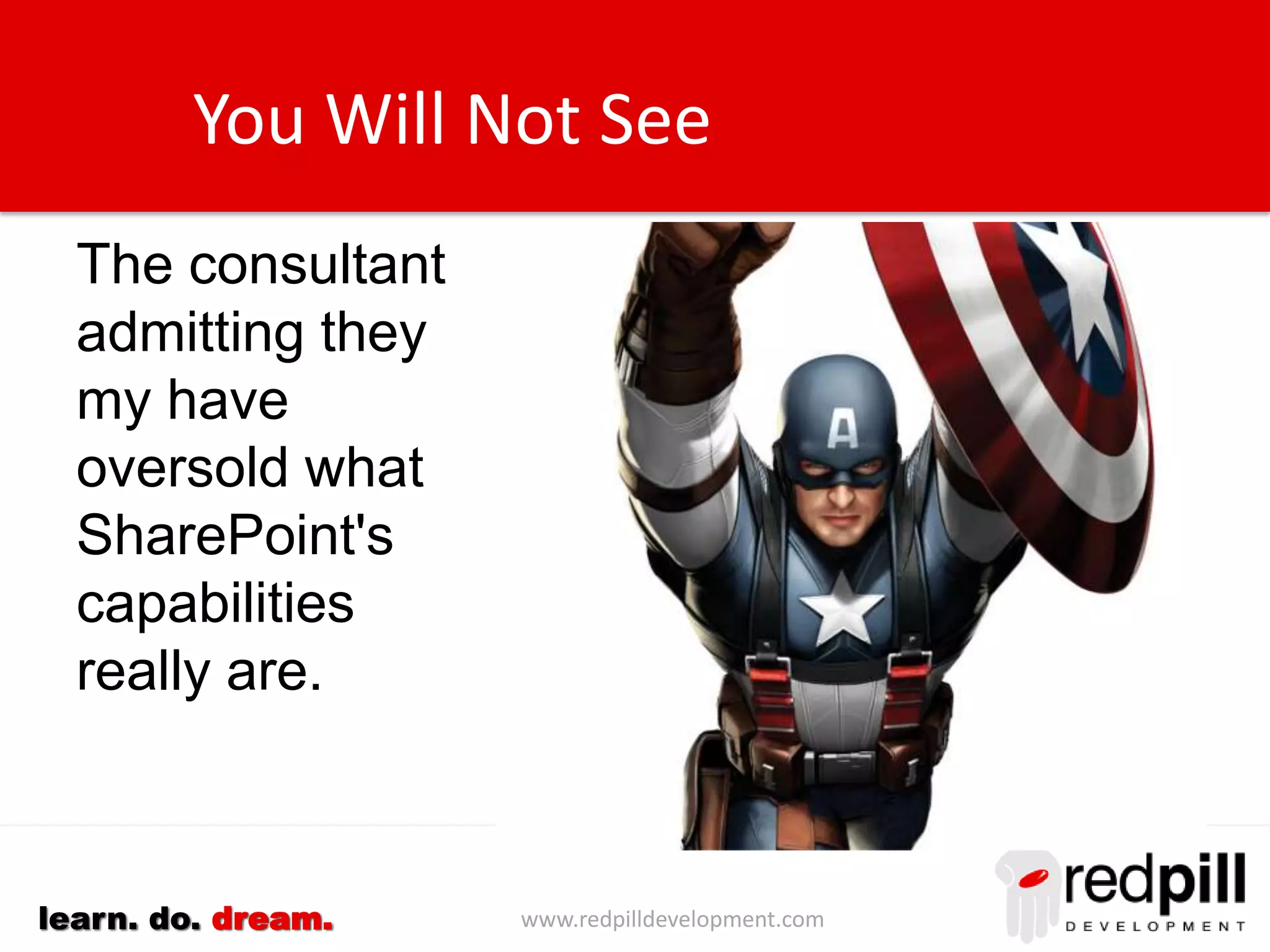 www.redpilldevelopment.comlearn. do. dream.
You Will Not See
The consultant
admitting they may
have oversold what
SharePoint's
capabilities really are.
 
