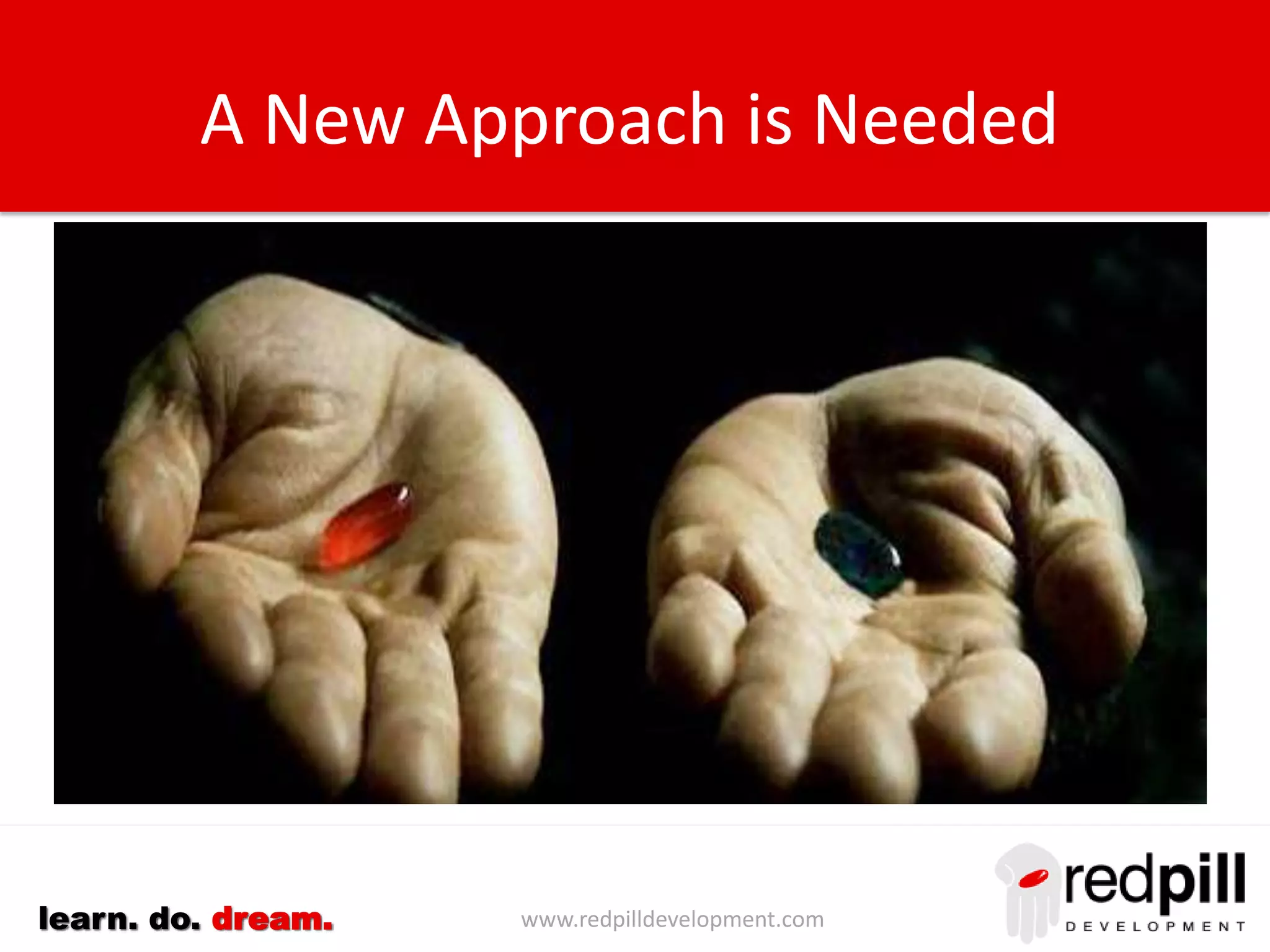 www.redpilldevelopment.comlearn. do. dream.
A New Approach is Needed
 