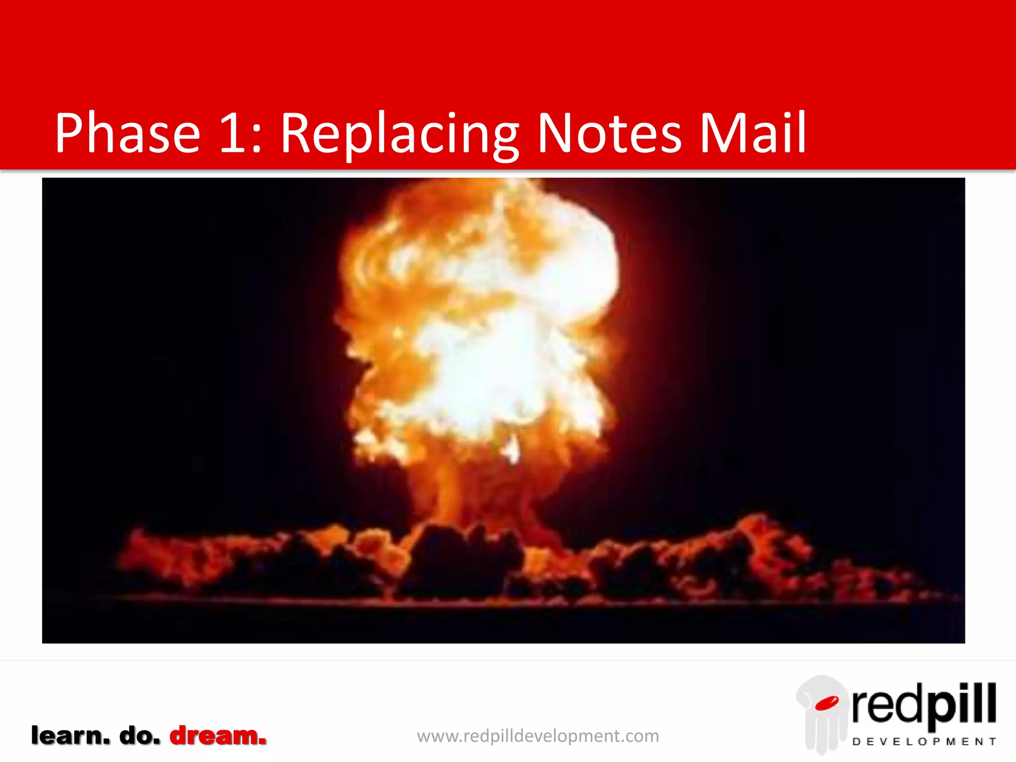 www.redpilldevelopment.comlearn. do. dream.
Phase 1: Replacing Notes Mail
 