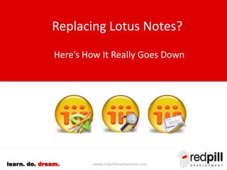 www.redpilldevelopment.comlearn. do. dream.
Replacing Lotus Notes?
Here’s How It Really Goes Down
 