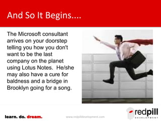 www.redpilldevelopment.comlearn. do. dream.
And So It Begins....
The Microsoft salesman
arrives on your doorstep
telling y...