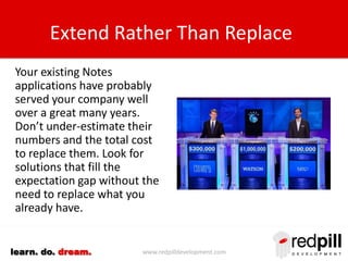 www.redpilldevelopment.comlearn. do. dream.
Extend Rather Than Replace
Your existing IBM Notes
applications have probably
...