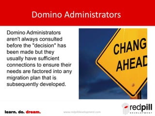 www.redpilldevelopment.comlearn. do. dream.
Domino Administrators
Domino Administrators
aren't always consulted
before the...