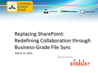 Replacing SharePoint:
Redefining Collaboration through
Business-Grade File Sync
March 12, 2015
Sponsored by:
 