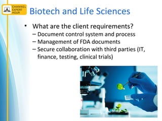 Biotech and Life Sciences
• What are the client requirements?
– Document control system and process
– Management of FDA documents
– Secure collaboration with third parties (IT,
finance, testing, clinical trials)
 