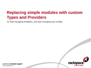 Replacing simple modules with custom
Types and Providers
Or Stop managing templates, and start managing your configs
 