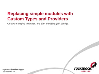 Replacing simple modules with
Custom Types and Providers
Or Stop managing templates, and start managing your configs
 
