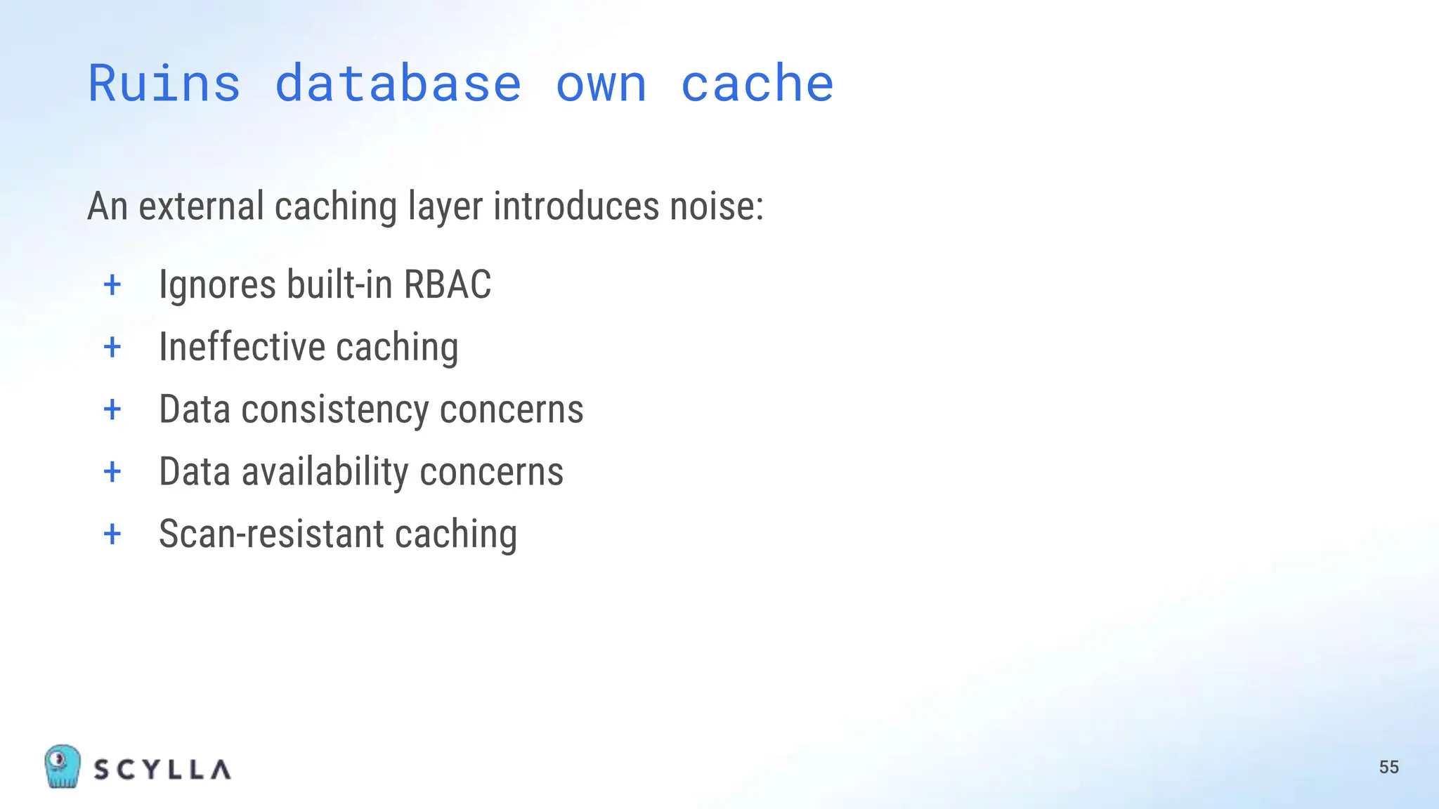 An external caching layer introduces noise:
+ Ignores built-in RBAC
+ Ineffective caching
+ Data consistency concerns
+ Data availability concerns
+ Scan-resistant caching
55
Ruins database own cache
 