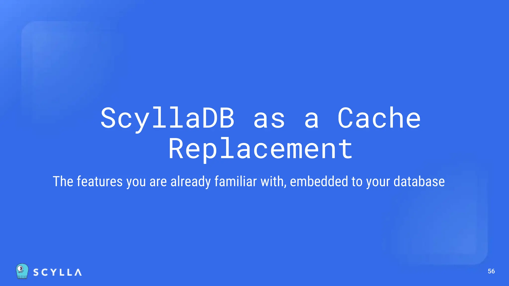 56
ScyllaDB as a Cache
Replacement
The features you are already familiar with, embedded to your database
 