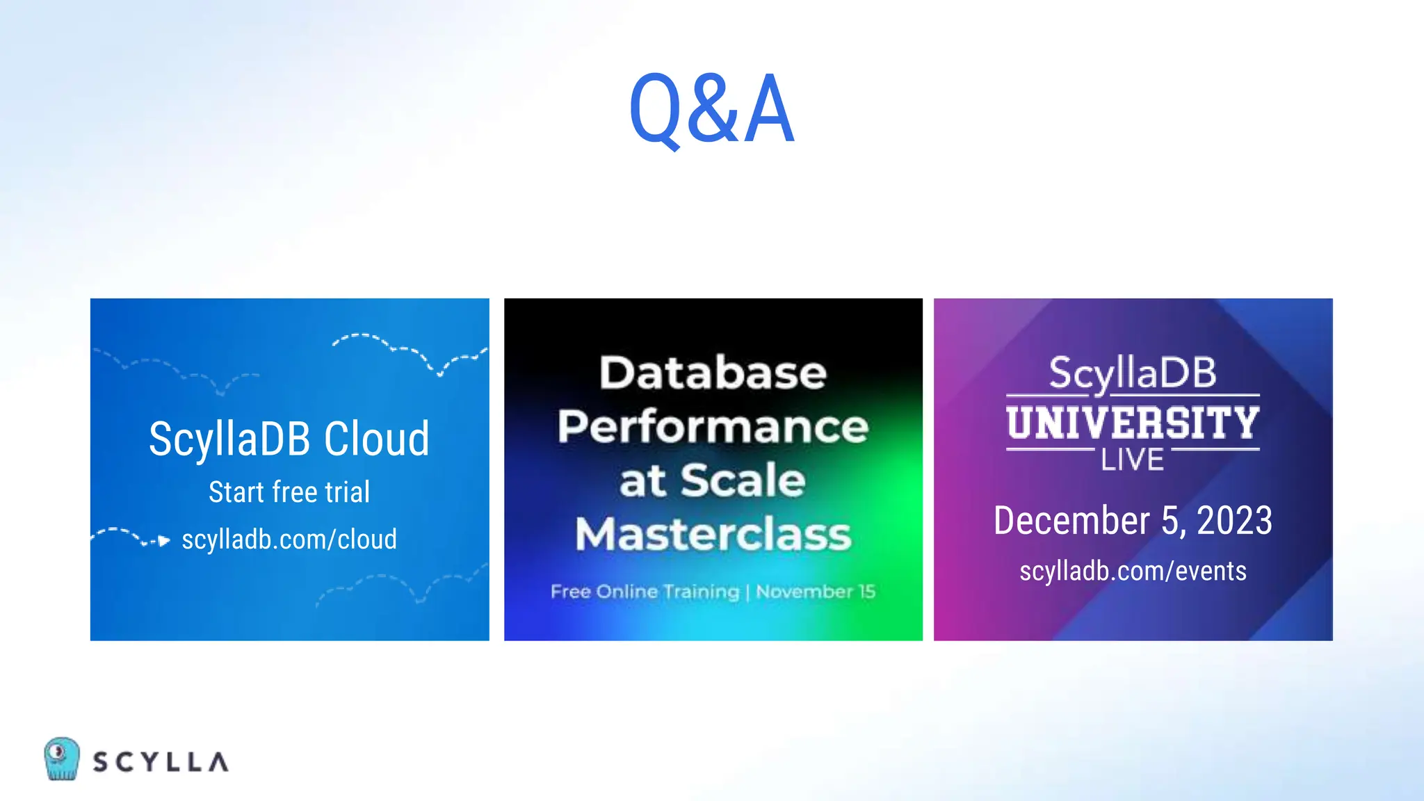 Q&A
ScyllaDB Cloud
Start free trial
scylladb.com/cloud
December 5, 2023
scylladb.com/events
 
