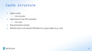 + Object cache
+ Like memtable
+ Optimized for low CPU overhead
+ Fast reads
+ Row-granularity caching
+ Reflects data in all relevant SSTables for a given object (e.g. row)
39
Cache structure
 