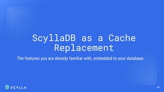 56
ScyllaDB as a Cache
Replacement
The features you are already familiar with, embedded to your database
 