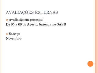 AVALIAÇÕES EXTERNAS
 Avaliação em processo:
De 05 a 09 de Agosto, baseada no SAEB
 Saresp:
Novembro
 