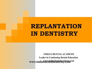 REPLANTATION
 IN DENTISTRY


          INDIAN DENTAL ACADEMY
      Leader in Continuing Dental Education
         www.indiandentalacademy.com
www.indiandentalacademy.com
 