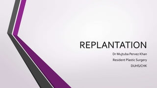 REPLANTATION
Dr Mujtuba Pervez Khan
Resident Plastic Surgery
DUHS/CHK
 