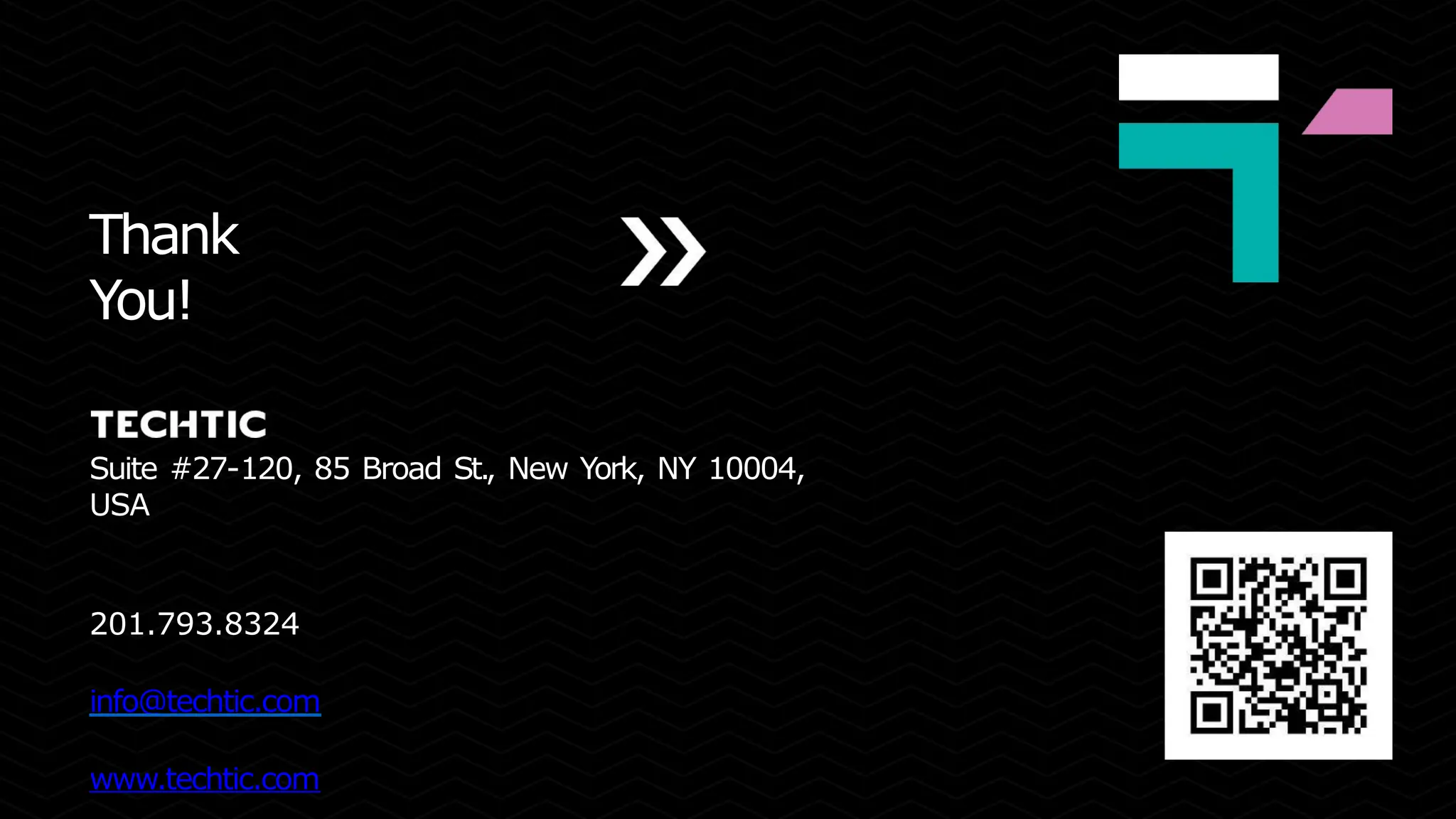 Thank
You!
Suite #27-120, 85 Broad St., New York, NY 10004,
USA
201.793.8324
info@techtic.com
www.techtic.com
 