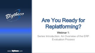 www.blytheco.comwww.blytheco.com
Are You Ready for
Replatforming?
Webinar 1:
Series Introduction: An Overview of the ERP
Evaluation Process
 