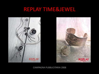 REPLAY TIME&JEWEL




   CAMPAGNA PUBBLICITARIA 2008
 