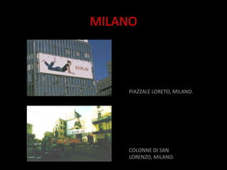MILANO



    PIAZZALE LORETO, MILANO.




    COLONNE DI SAN
    LORENZO, MILANO.
 