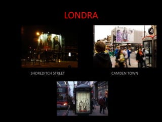 LONDRA




SHOREDITCH STREET        CAMDEN TOWN
 
