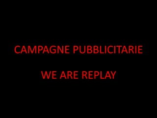 CAMPAGNE PUBBLICITARIE

    WE ARE REPLAY
 