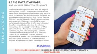 Alibaba teste depuis plusieurs mois dans des magasins
des dispositifs utilisant l’intelligence artificielle tels que
des « miroirs intelligents » qui permettent entre autres de
tester virtuellement des vêtements et ainsi de faciliter les
achats des consommateurs. Lors de la Fashion Week de
New-York les machines et les algorithmes provenant de
ces magasins ont également contribué à façonner
certains des looks des défilés. En effet, les créateurs qui
travaillent avec Alibaba, présentent des créations
reposant sur des données provenant de ses 674M de
consommateurs. « Nous avons utilisé des données
volumineuses pour aider ces designers à identifier
quelques tendances et à construire leurs collections
autour de ces tendances », a déclaré James Lin,
responsable de la mode chez Alibaba North America. Ils
pourront prédire les tendances à six mois, et ainsi
disposer d’une longueur d’avance sur leurs concurrents.
LE BIG DATA D’ALIBABA
UNE NOUVELLE PREDICTION DE LA MODE
EN SAVOIR PLUS
TRENDWATCHING
N°296 / 16.09.19 AU 20.09.19 / BUREAU DE TENDANCES STRATÉGIQUE ET CRÉATIF /
BALISTIKART.COM
 