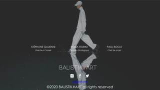 ©2020 BALISTIK#ART all rights reserved
balistikart.com
Directeur Conseil
STÉPHANE GALIENNI
Chef de projet
PAUL ROCLE
Planneur Stratégique
EMMA FIORINI
 