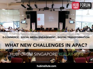 E-COMMERCE . SOCIAL MEDIA ENGAGEMENT . DIGITAL TRANSFORMATION
WHAT NEW CHALLENGES IN APAC?
HUBFORUM SINGAPORE REPLAY 2016
 