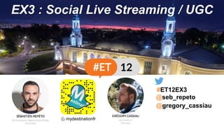 EX3 : Social Live Streaming / UGC
#ET12EX3
👻 mydestinationfr
@seb_repeto
@gregory_cassiau
 