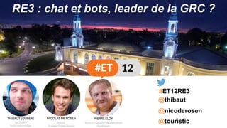 @nicoderosen
@thibaut
@touristic
#ET12RE3
RE3 : chat et bots, leader de la GRC ?
 