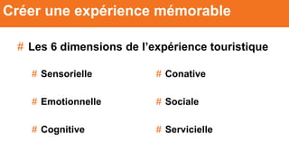 # Les 6 dimensions de l’expérience touristique
Créer une expérience mémorable
# Sensorielle
# Emotionnelle
# Cognitive
# Conative
# Sociale
# Servicielle
 