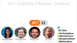 C4 : spéciale Réseaux Sociaux
@BenjaminAtlani
@WeLikeTravel
@MathieuBruc
#ET12C4
@ProCotedAzur
 