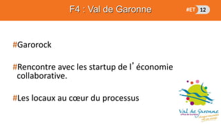 #Garorock
#Rencontre avec les startup de l’économie
collaborative.
#Les locaux au cœur du processus
F4 : Val de Garonne
 